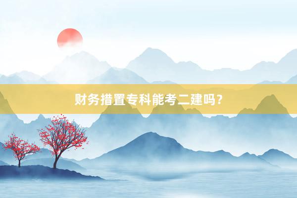 财务措置专科能考二建吗？